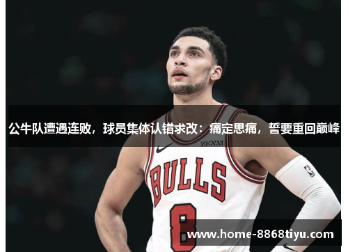 公牛队遭遇连败，球员集体认错求改：痛定思痛，誓要重回巅峰
