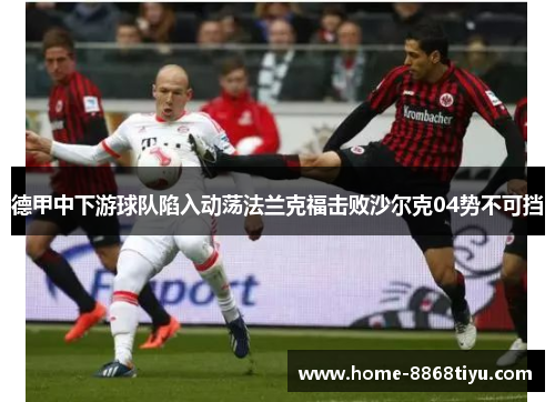 德甲中下游球队陷入动荡法兰克福击败沙尔克04势不可挡