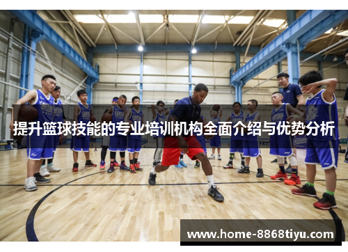 提升篮球技能的专业培训机构全面介绍与优势分析