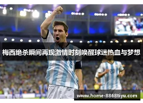 梅西绝杀瞬间再现激情时刻唤醒球迷热血与梦想