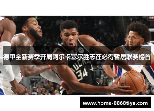 德甲全新赛季开局阿尔卡塞尔胜志在必得暂居联赛榜首