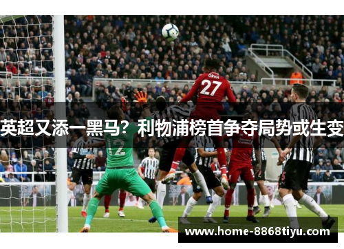 英超又添一黑马？利物浦榜首争夺局势或生变