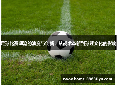 足球比赛潮流的演变与创新：从战术革新到球迷文化的影响