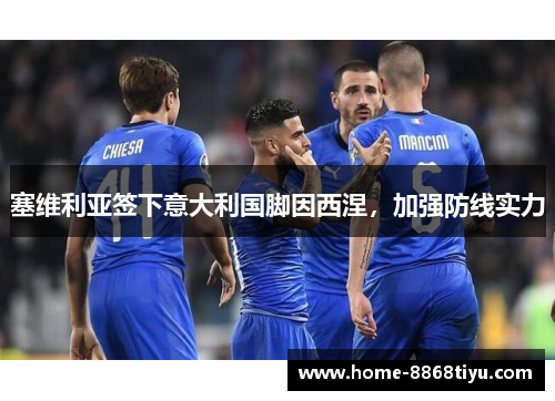 塞维利亚签下意大利国脚因西涅，加强防线实力
