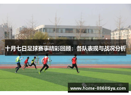 十月七日足球赛事精彩回顾：各队表现与战况分析