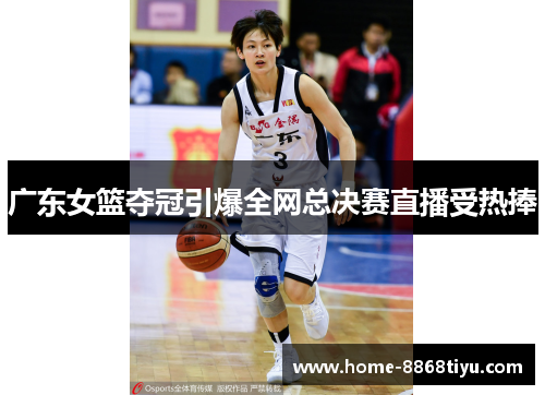 广东女篮夺冠引爆全网总决赛直播受热捧