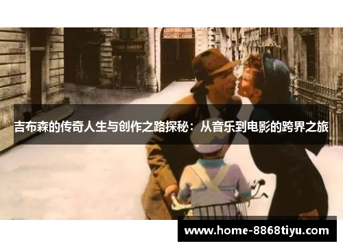 吉布森的传奇人生与创作之路探秘:从音乐到电影的跨界之旅