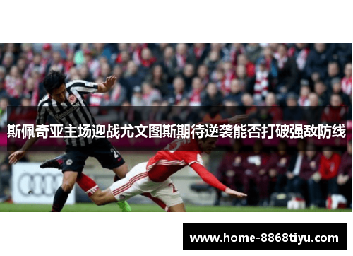 斯佩奇亚主场迎战尤文图斯期待逆袭能否打破强敌防线