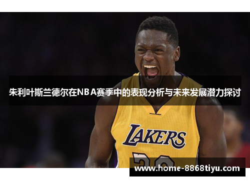 朱利叶斯兰德尔在NBA赛季中的表现分析与未来发展潜力探讨