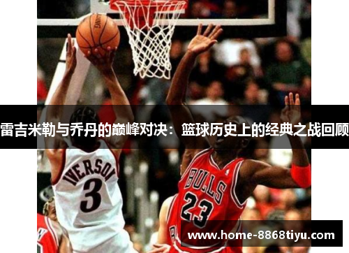 雷吉米勒与乔丹的巅峰对决：篮球历史上的经典之战回顾