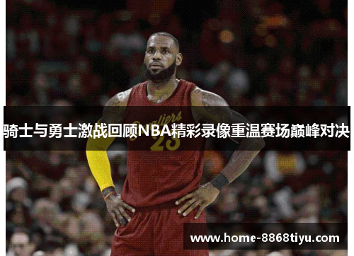 骑士与勇士激战回顾NBA精彩录像重温赛场巅峰对决
