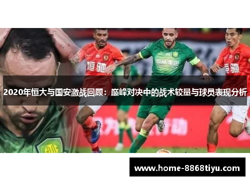 2020年恒大与国安激战回顾：巅峰对决中的战术较量与球员表现分析