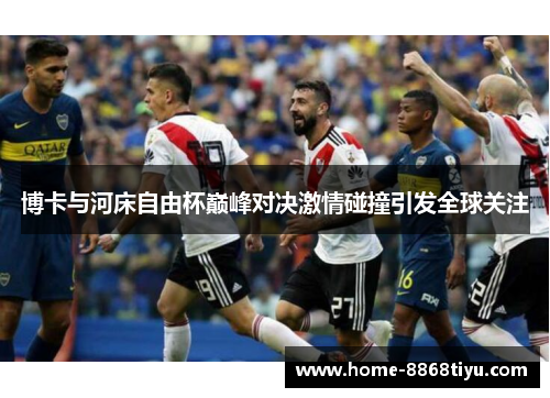 博卡与河床自由杯巅峰对决激情碰撞引发全球关注