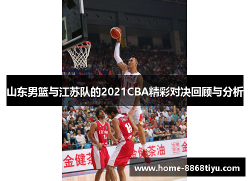 山东男篮与江苏队的2021CBA精彩对决回顾与分析
