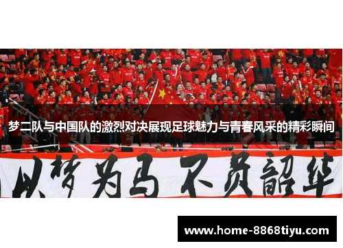 梦二队与中国队的激烈对决展现足球魅力与青春风采的精彩瞬间